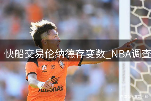 快船交易伦纳德存变数 NBA调查或致7换1交易流产