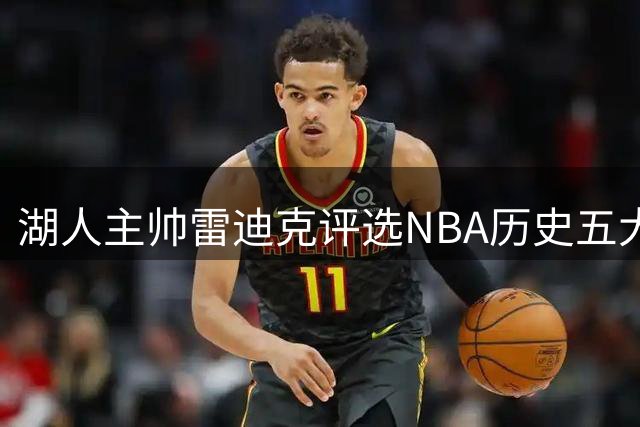 湖人主帅雷迪克评选NBA历史五大神射 库里独居榜首