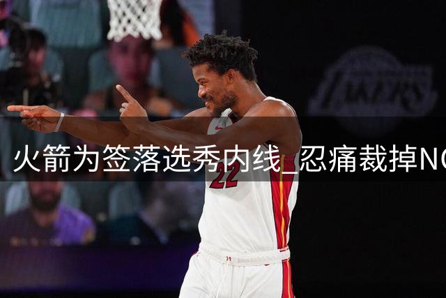 火箭为签落选秀内线 忍痛裁掉NCAA四强赛MVP后卫